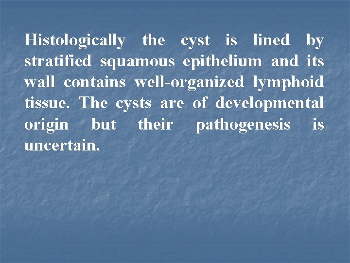 Histologically the cyst is lined by stratified squamous epithelium and its wall contains well-organized