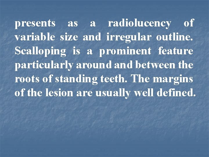 presents as a radiolucency of variable size and irregular outline. Scalloping is a prominent