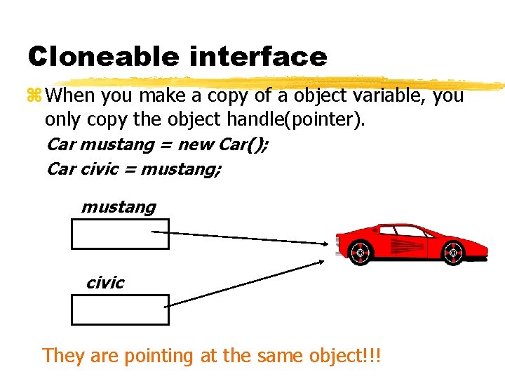Cloneable interface z When you make a copy of a object variable, you only
