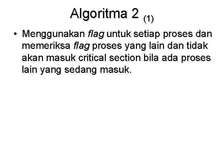 Algoritma 2 (1) • Menggunakan flag untuk setiap proses dan memeriksa flag proses yang