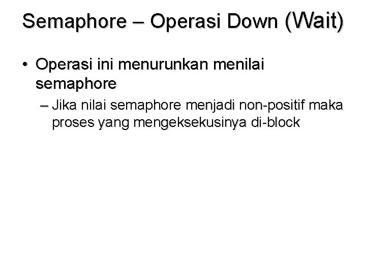 Semaphore – Operasi Down (Wait) • Operasi ini menurunkan menilai semaphore – Jika nilai