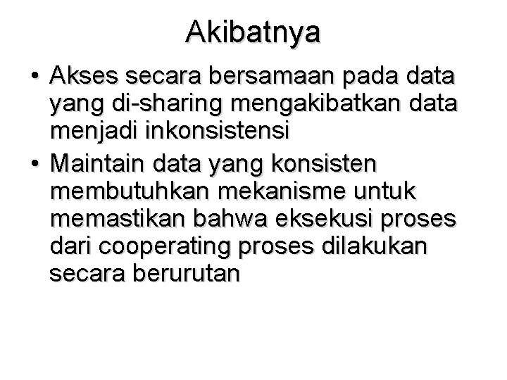 Akibatnya • Akses secara bersamaan pada data yang di-sharing mengakibatkan data menjadi inkonsistensi •