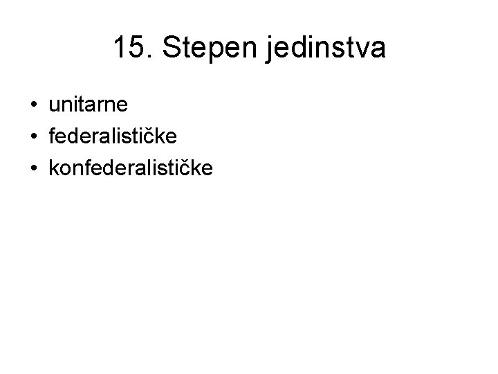 15. Stepen jedinstva • unitarne • federalističke • konfederalističke 