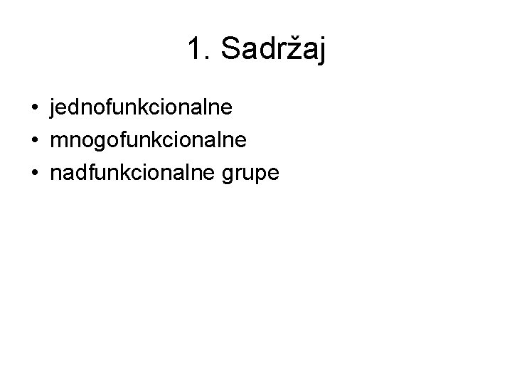 1. Sadržaj • jednofunkcionalne • mnogofunkcionalne • nadfunkcionalne grupe 