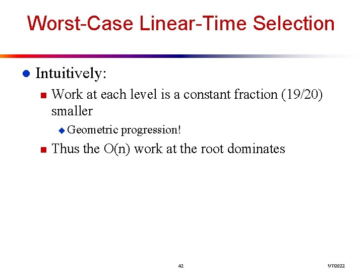 Worst-Case Linear-Time Selection l Intuitively: n Work at each level is a constant fraction