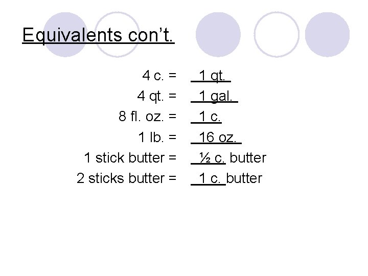 Equivalents con’t. 4 c. = 4 qt. = 8 fl. oz. = 1 lb.