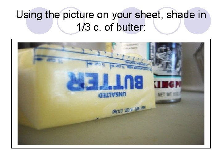 Using the picture on your sheet, shade in 1/3 c. of butter: 