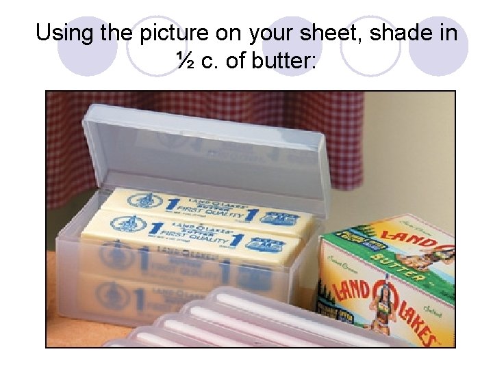 Using the picture on your sheet, shade in ½ c. of butter: 