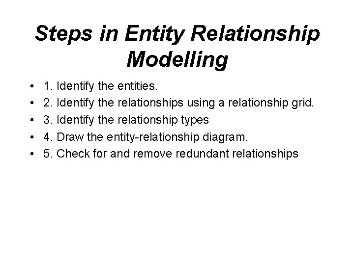 Steps in Entity Relationship Modelling • • • 1. Identify the entities. 2. Identify