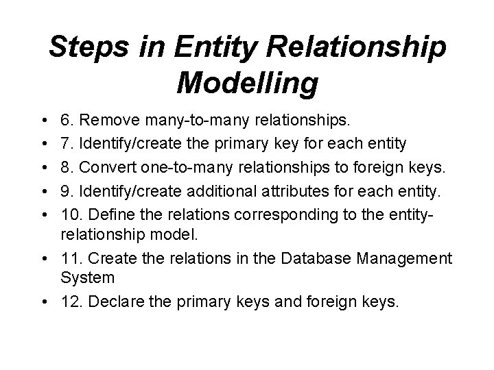Steps in Entity Relationship Modelling • • • 6. Remove many-to-many relationships. 7. Identify/create
