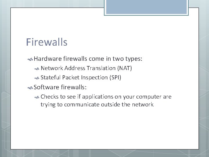 Firewalls Hardware firewalls come in two types: Network Address Translation (NAT) Stateful Packet Inspection