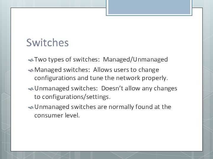 Switches Two types of switches: Managed/Unmanaged Managed switches: Allows users to change configurations and