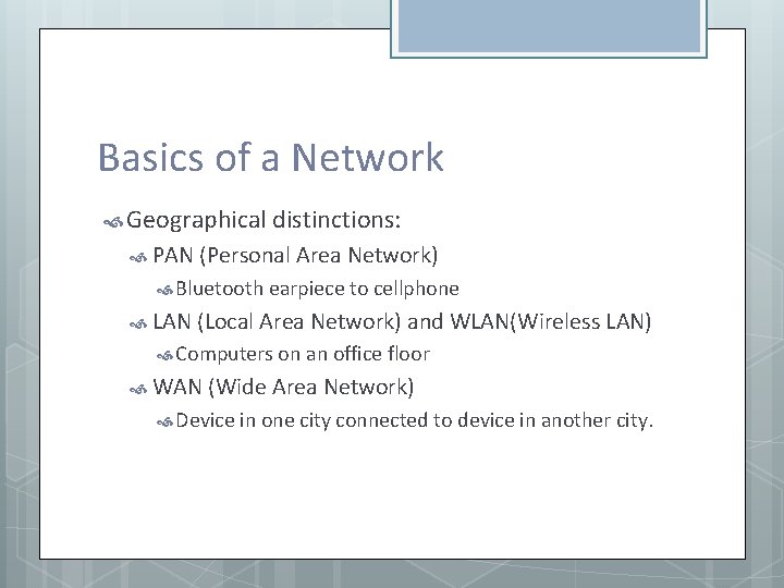 Basics of a Network Geographical distinctions: PAN (Personal Area Network) Bluetooth earpiece to cellphone