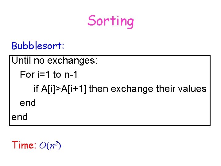Sorting Bubblesort: Until no exchanges: For i=1 to n-1 if A[i]>A[i+1] then exchange their
