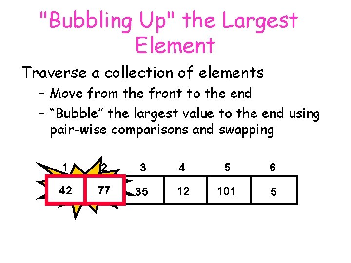 "Bubbling Up" the Largest Element Traverse a collection of elements – Move from the