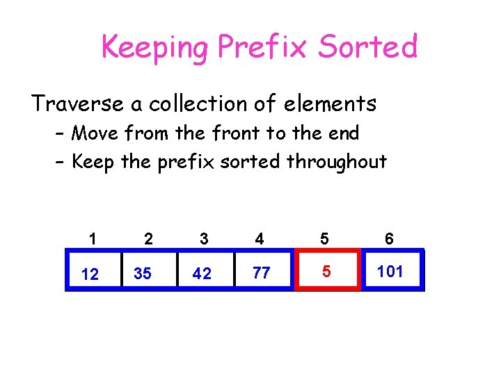 Keeping Prefix Sorted Traverse a collection of elements – Move from the front to