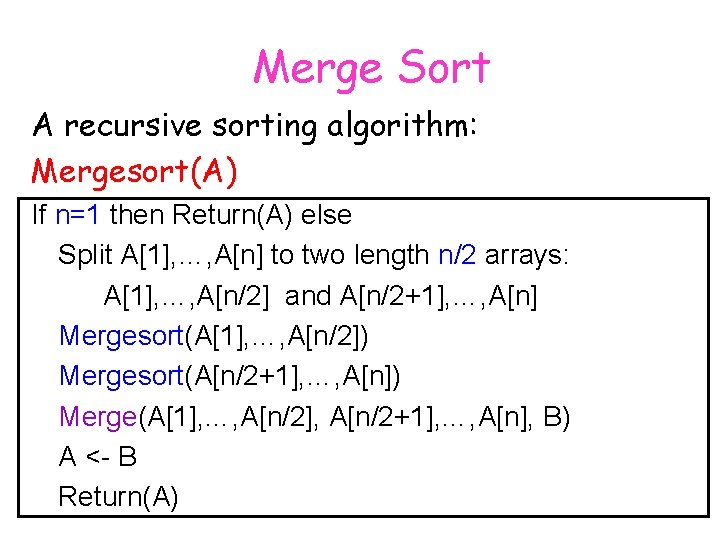 Merge Sort A recursive sorting algorithm: Mergesort(A) If n=1 then Return(A) else Split A[1],