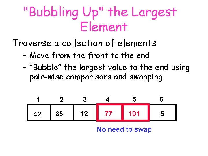 "Bubbling Up" the Largest Element Traverse a collection of elements – Move from the