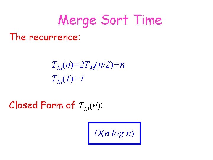 Merge Sort Time The recurrence: TM(n)=2 TM(n/2)+n TM(1)=1 Closed Form of TM(n): O(n log