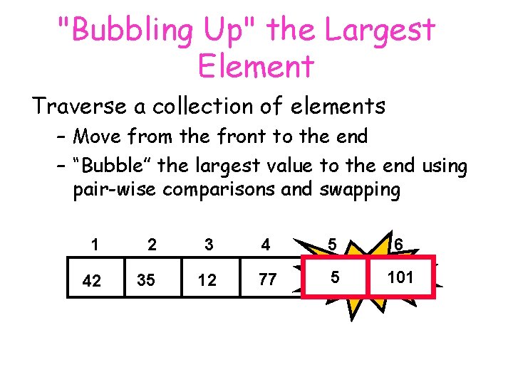 "Bubbling Up" the Largest Element Traverse a collection of elements – Move from the