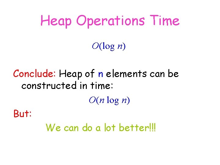 Heap Operations Time O(log n) Conclude: Heap of n elements can be constructed in