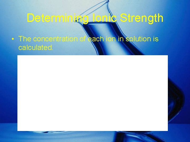 Determining Ionic Strength • The concentration of each ion in solution is calculated. 