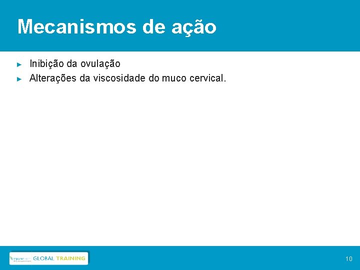 Mecanismos de ação ► ► Inibição da ovulação Alterações da viscosidade do muco cervical.