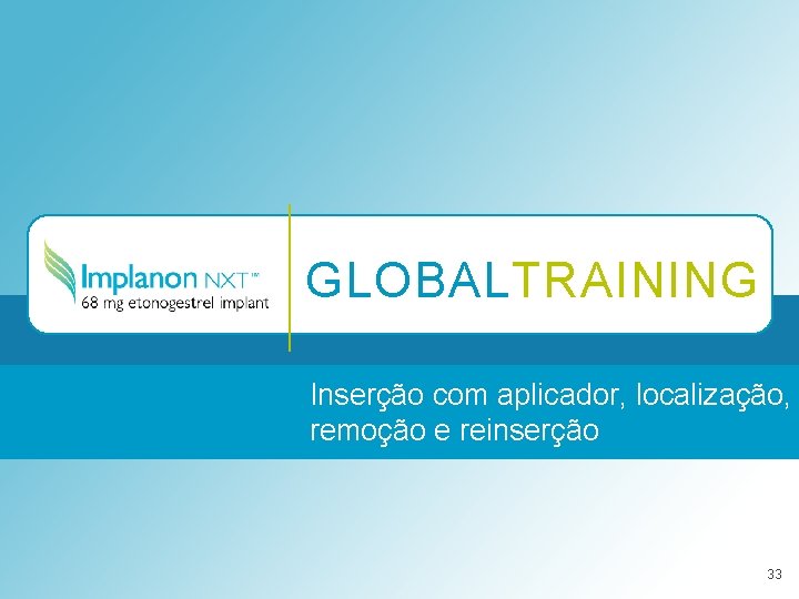 GLOBALTRAINING Inserção com aplicador, localização, remoção e reinserção 33 