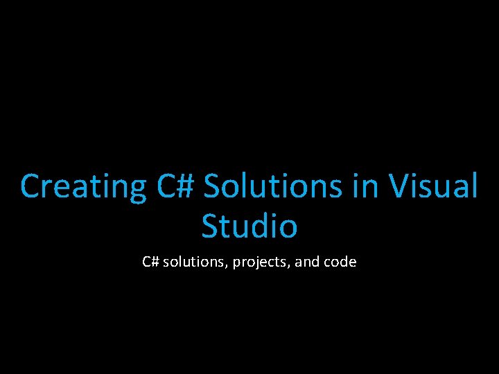 Creating C# Solutions in Visual Studio C# solutions, projects, and code Creating C# Solutions in Visual Studio C# solutions, projects, and code