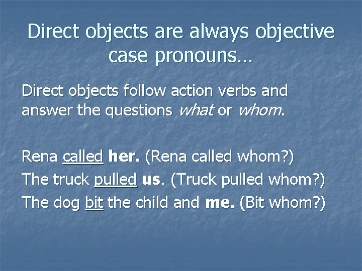 Direct objects are always objective case pronouns… Direct objects follow action verbs and answer