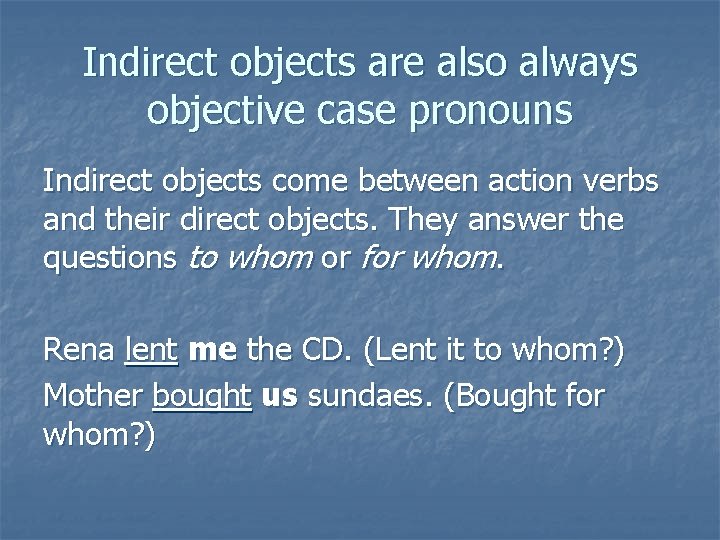 Indirect objects are also always objective case pronouns Indirect objects come between action verbs