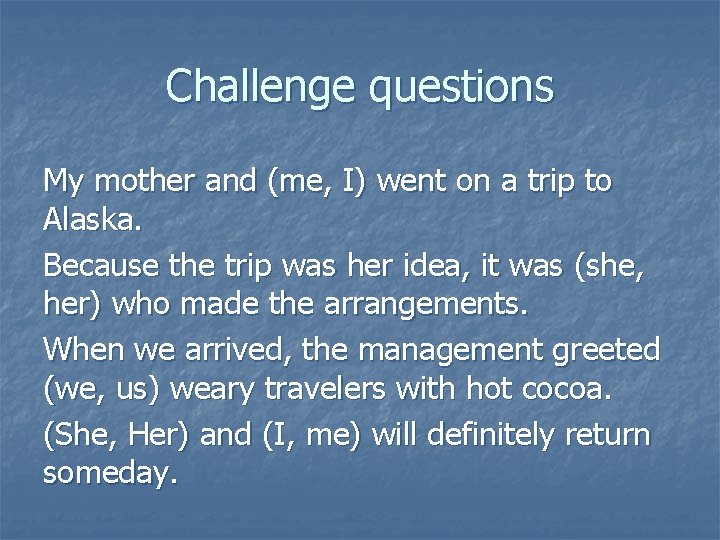 Challenge questions My mother and (me, I) went on a trip to Alaska. Because