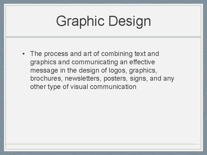 Graphic Design • The process and art of combining text and graphics and communicating