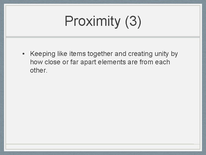 Proximity (3) • Keeping like items together and creating unity by how close or