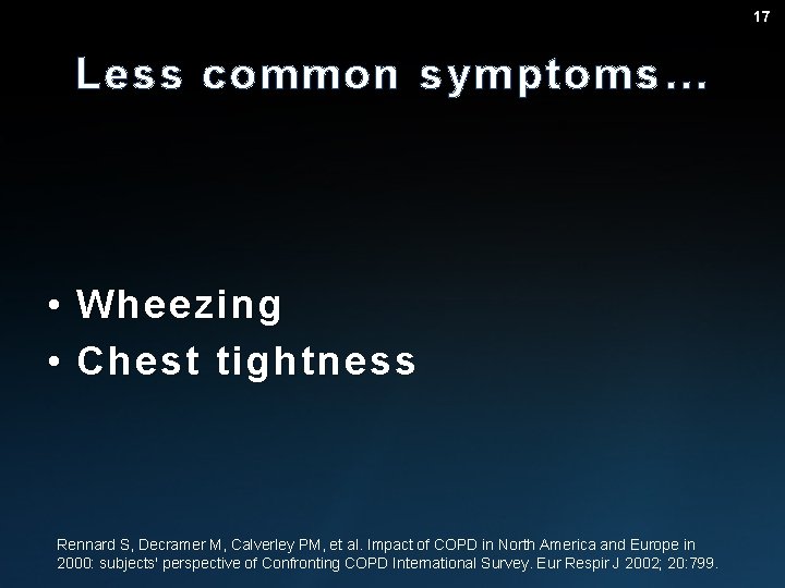 17 Less common symptoms… • • Wheezing Chest tightness Rennard S, Decramer M, Calverley