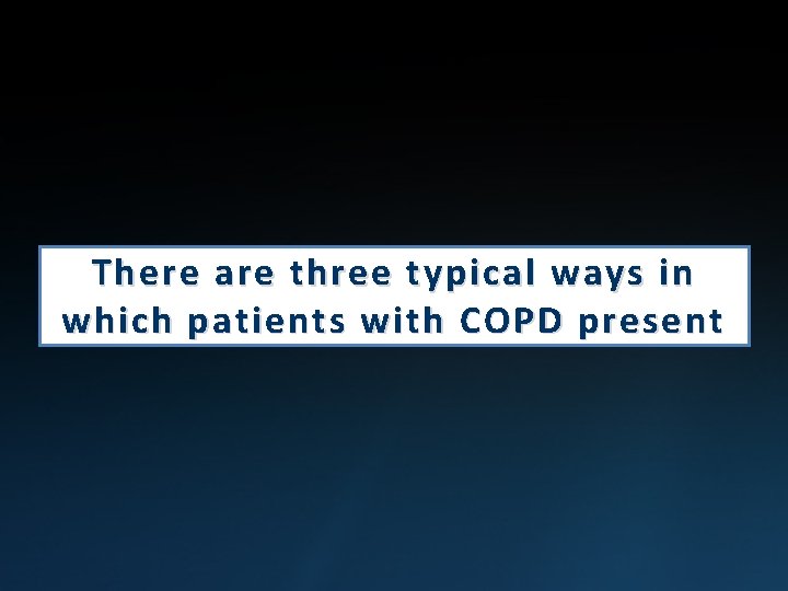There are three typical ways in which patients with COPD present 