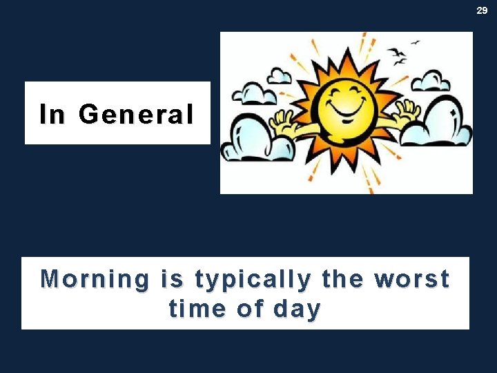 29 In General Morning is typically the worst time of day 