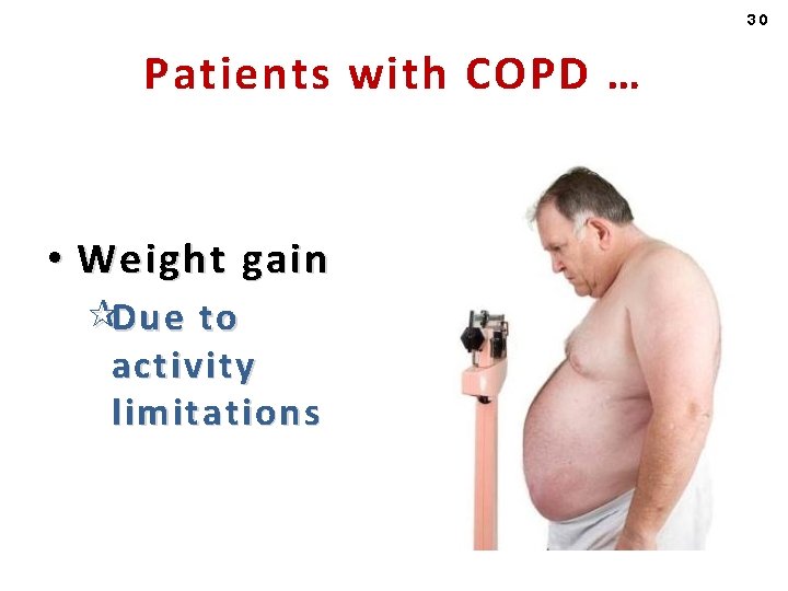 30 Patients with COPD … • Weight gain ¶D ue to activity limitations 
