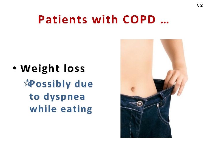 32 Patients with COPD … • Weight loss ¶Possibly due to dyspnea while eating