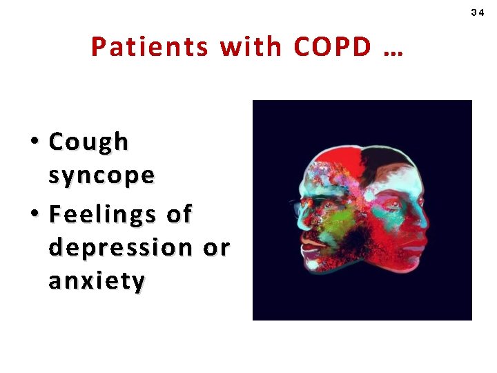 34 Patients with COPD … • Cough syncope • Feelings of depression or anxiety