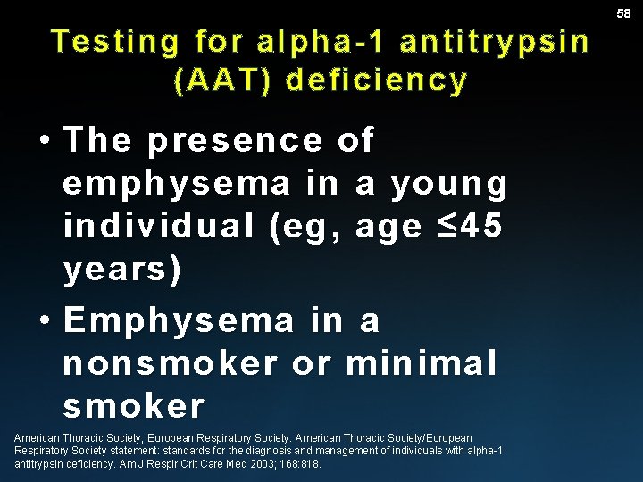 58 Testing for alpha-1 antitrypsin (AAT) deficiency • The presence of emphysema in a