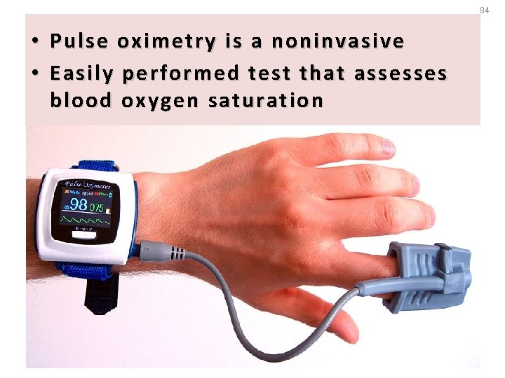 84 • Pulse oximetry is a noninvasive • Easily performed test that assesses blood
