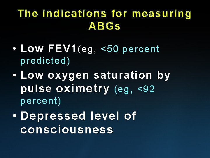 The indications for measuring ABGs • Low FEV 1 (eg, <50 percent predicted) •