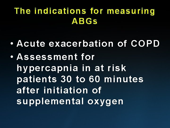 The indications for measuring ABGs • Acute exacerbation of COPD • Assessment for hypercapnia