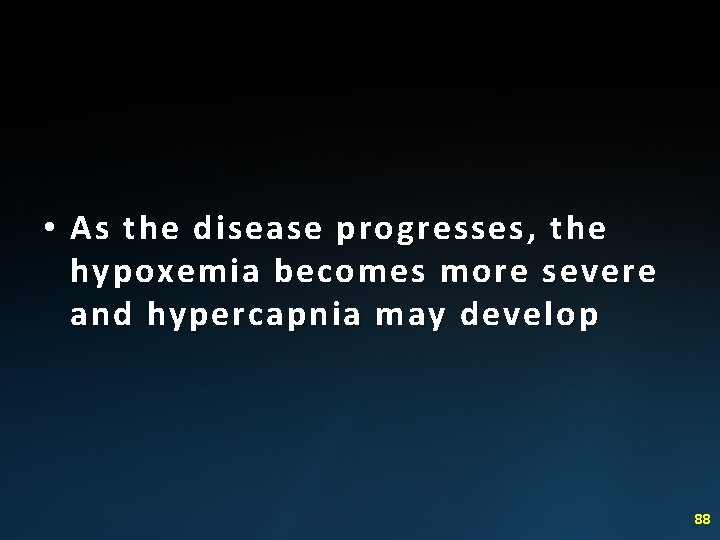  • As the disease progresses, the hypoxemia becomes more severe and hypercapnia may