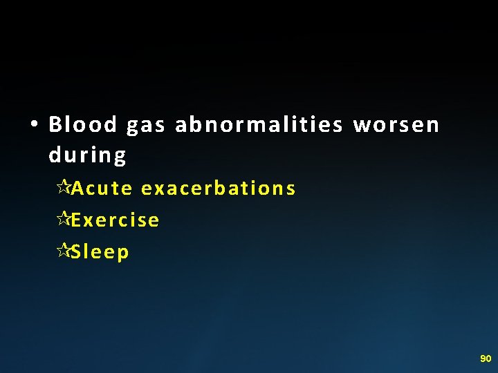  • Blood gas abnormalities worsen during ¶Acute exacerbations ¶Exercise ¶Sleep 90 