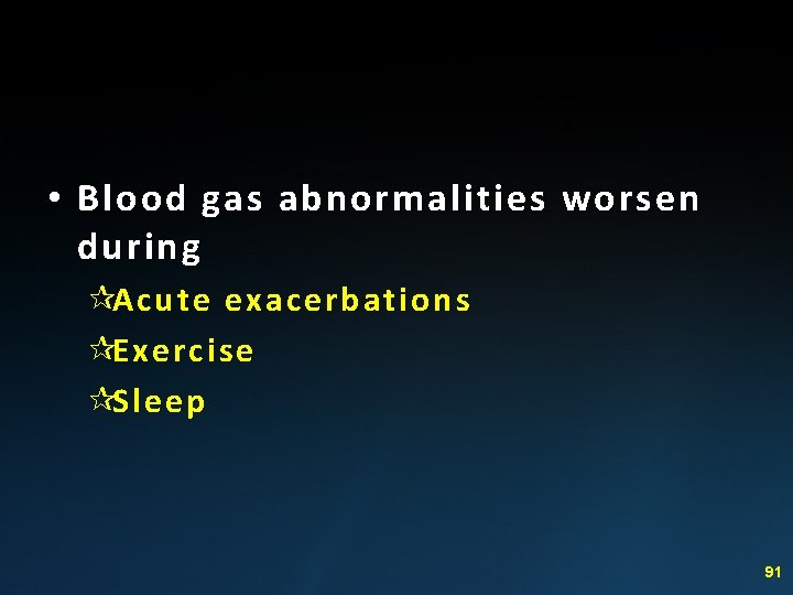  • Blood gas abnormalities worsen during ¶Acute exacerbations ¶Exercise ¶Sleep 91 