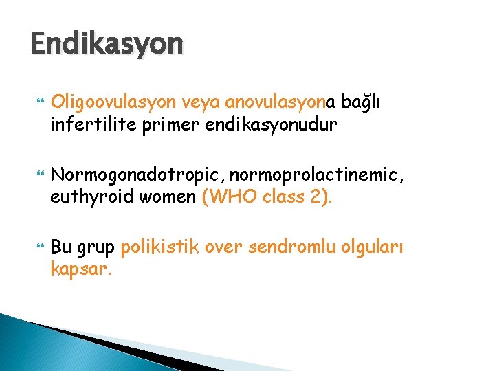 Endikasyon Oligoovulasyon veya anovulasyona bağlı infertilite primer endikasyonudur Normogonadotropic, normoprolactinemic, euthyroid women (WHO class