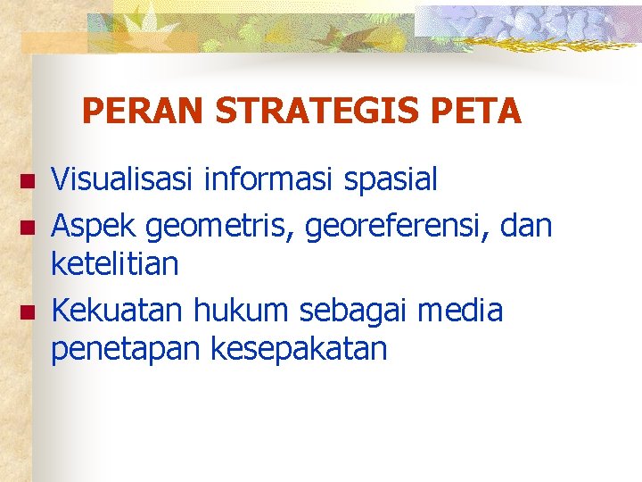 PERAN STRATEGIS PETA n n n Visualisasi informasi spasial Aspek geometris, georeferensi, dan ketelitian