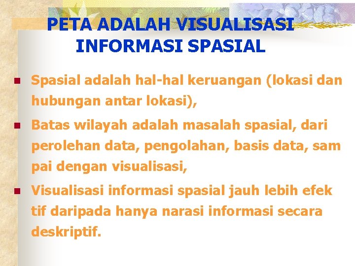 PETA ADALAH VISUALISASI INFORMASI SPASIAL n Spasial adalah hal-hal keruangan (lokasi dan hubungan antar
